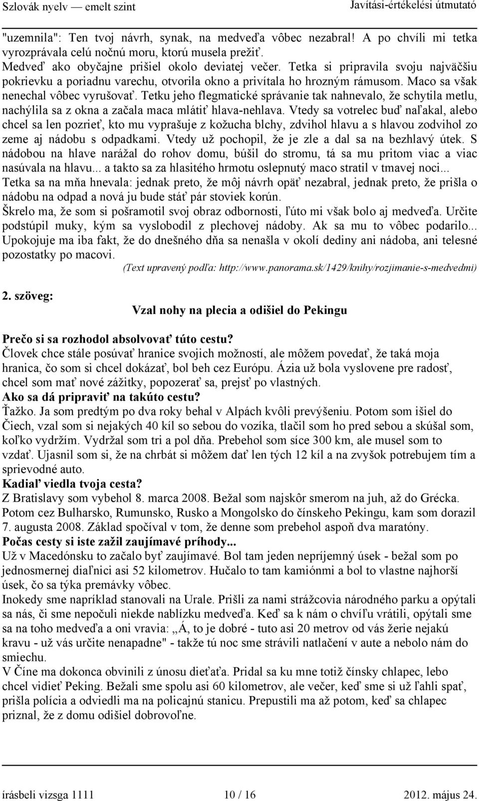 Tetku jeho flegmatické správanie tak nahnevalo, že schytila metlu, nachýlila sa z okna a začala maca mlátiť hlava-nehlava.