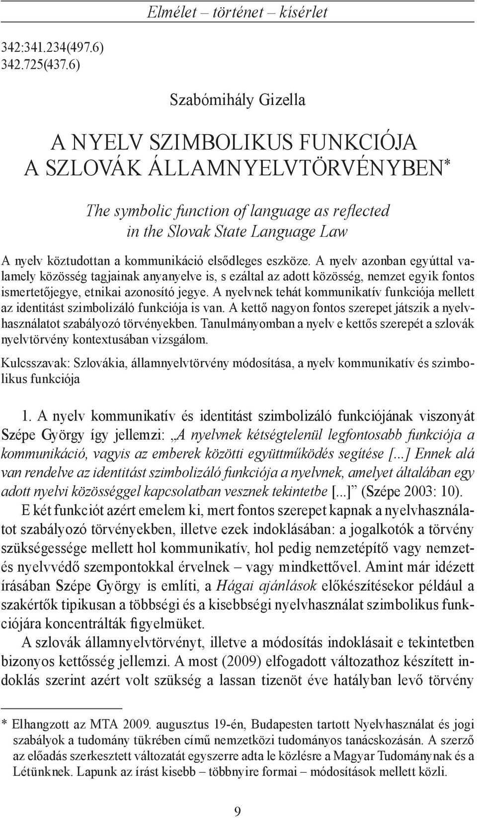 kommunikáció elsődleges eszköze. A nyelv azonban egyúttal valamely közösség tagjainak anyanyelve is, s ezáltal az adott közösség, nemzet egyik fontos ismertetőjegye, etnikai azonosító jegye.