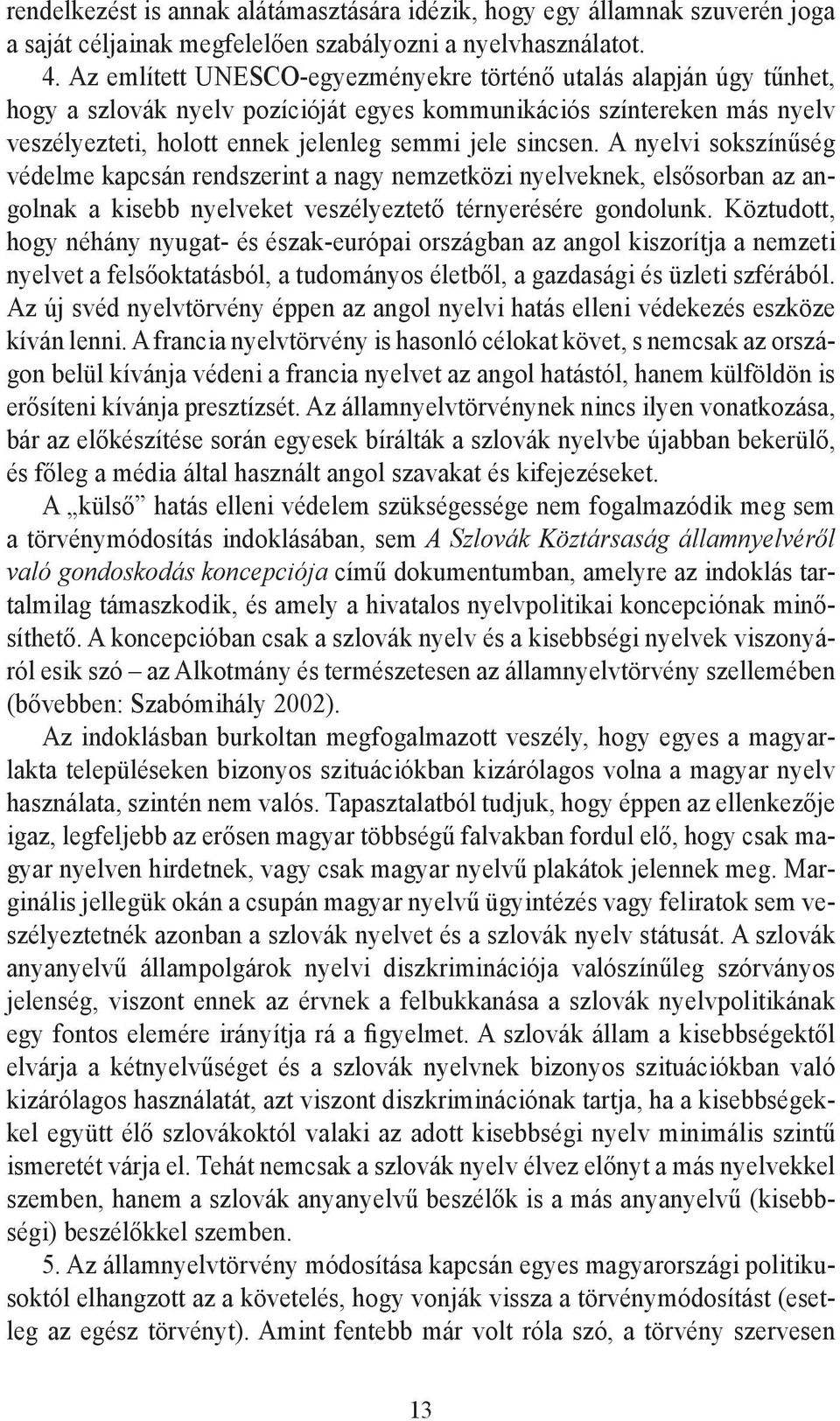 A nyelvi sokszínűség védelme kapcsán rendszerint a nagy nemzetközi nyelveknek, elsősorban az angolnak a kisebb nyelveket veszélyeztető térnyerésére gondolunk.