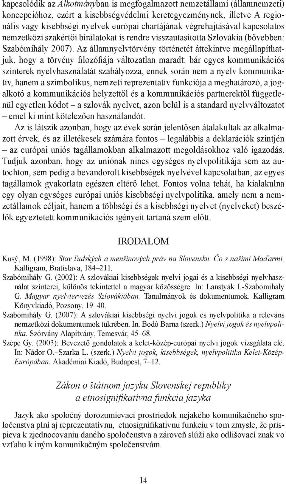 Az államnyelvtörvény történetét áttekintve megállapíthatjuk, hogy a törvény filozófiája változatlan maradt: bár egyes kommunikációs színterek nyelvhasználatát szabályozza, ennek során nem a nyelv