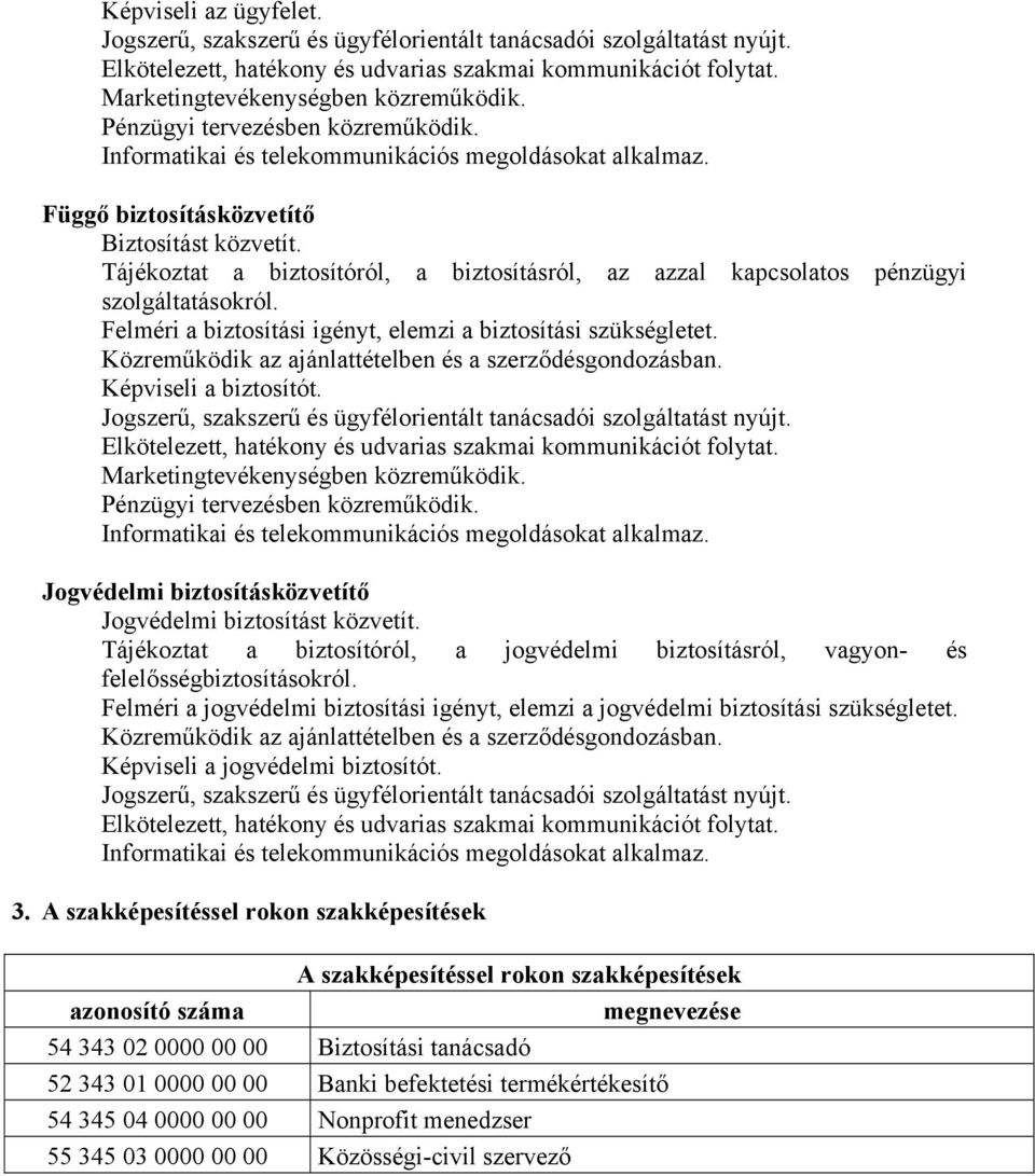 Tájékoztat a biztosítóról, a biztosításról, az azzal kapcsolatos pénzügyi szolgáltatásokról. Felméri a biztosítási igényt, elemzi a biztosítási szükségletet.