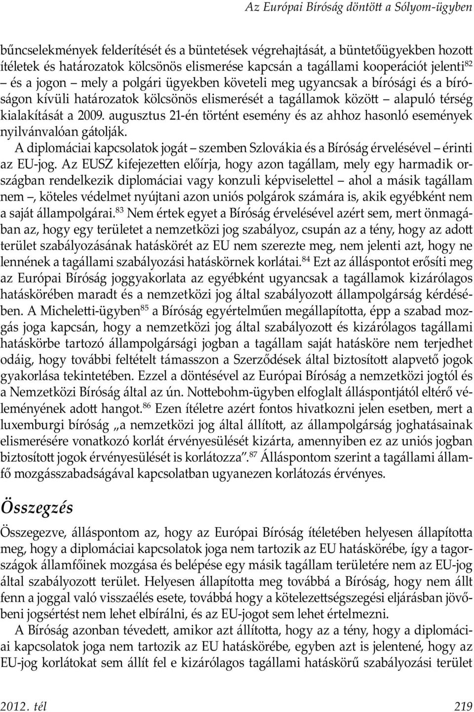 2009. augusztus 21-én történt esemény és az ahhoz hasonló események nyilvánvalóan gátolják. A diplomáciai kapcsolatok jogát szemben Szlovákia és a Bíróság érvelésével érinti az EU-jog.