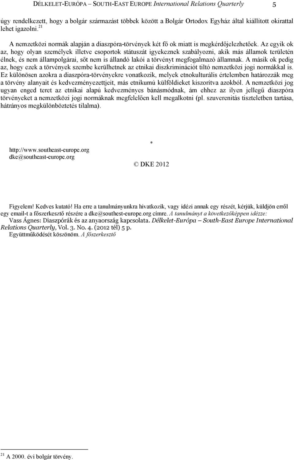 Az egyik ok az, hogy olyan személyek illetve csoportok státuszát igyekeznek szabályozni, akik más államok területén élnek, és nem állampolgárai, sıt nem is állandó lakói a törvényt megfogalmazó