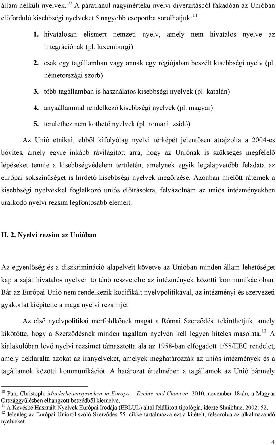 több tagállamban is használatos kisebbségi nyelvek (pl. katalán) 4. anyaállammal rendelkező kisebbségi nyelvek (pl. magyar) 5. területhez nem köthető nyelvek (pl.