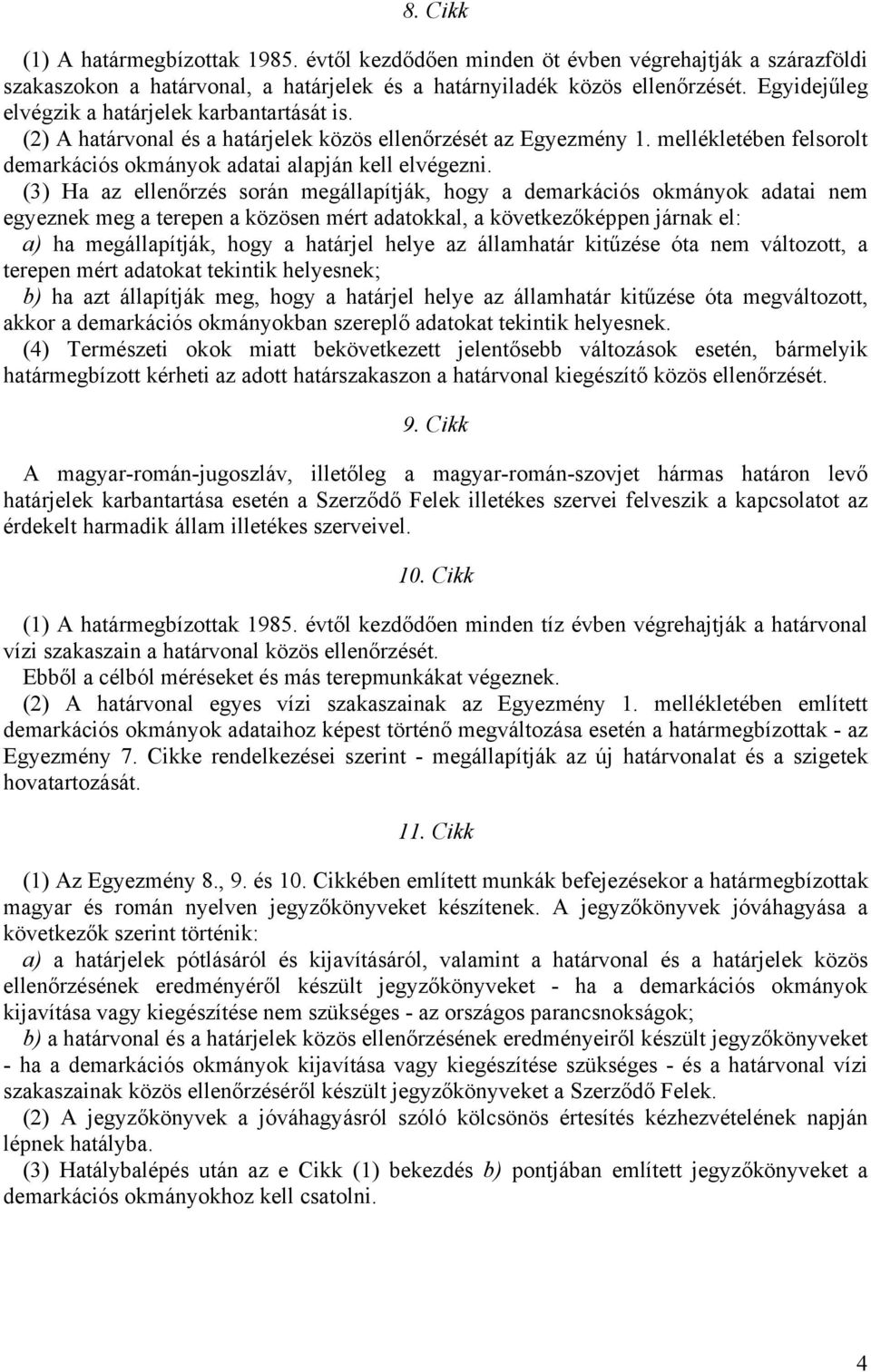 (3) Ha az ellenőrzés során megállapítják, hogy a demarkációs okmányok adatai nem egyeznek meg a terepen a közösen mért adatokkal, a következőképpen járnak el: a) ha megállapítják, hogy a határjel