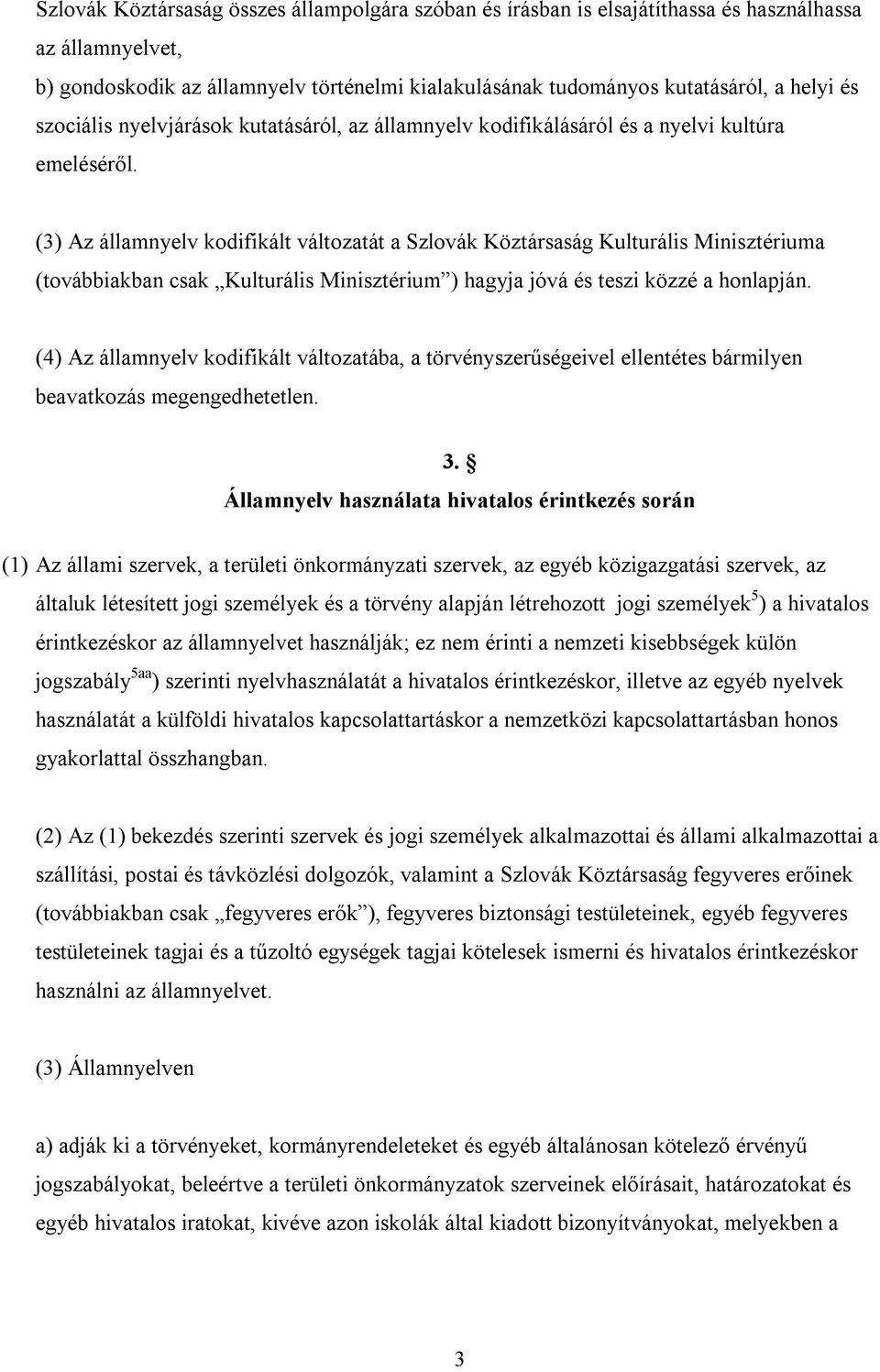 (3) Az államnyelv kodifikált változatát a Szlovák Köztársaság Kulturális Minisztériuma (továbbiakban csak Kulturális Minisztérium ) hagyja jóvá és teszi közzé a honlapján.