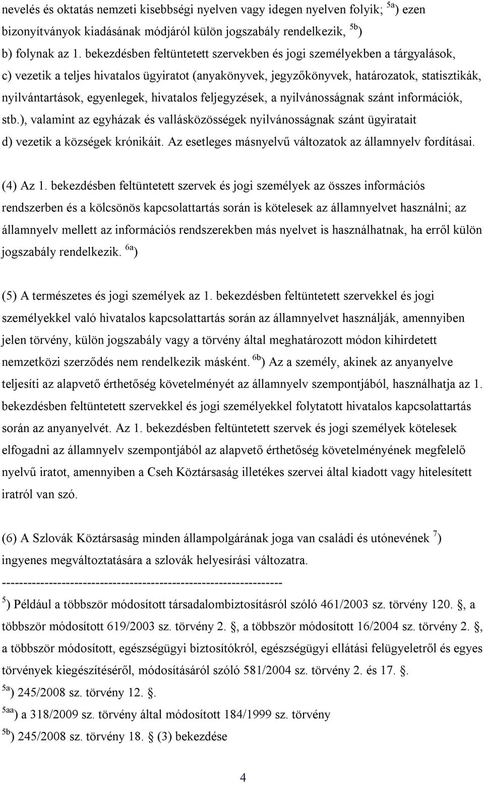 hivatalos feljegyzések, a nyilvánosságnak szánt információk, stb.), valamint az egyházak és vallásközösségek nyilvánosságnak szánt ügyiratait d) vezetik a községek krónikáit.