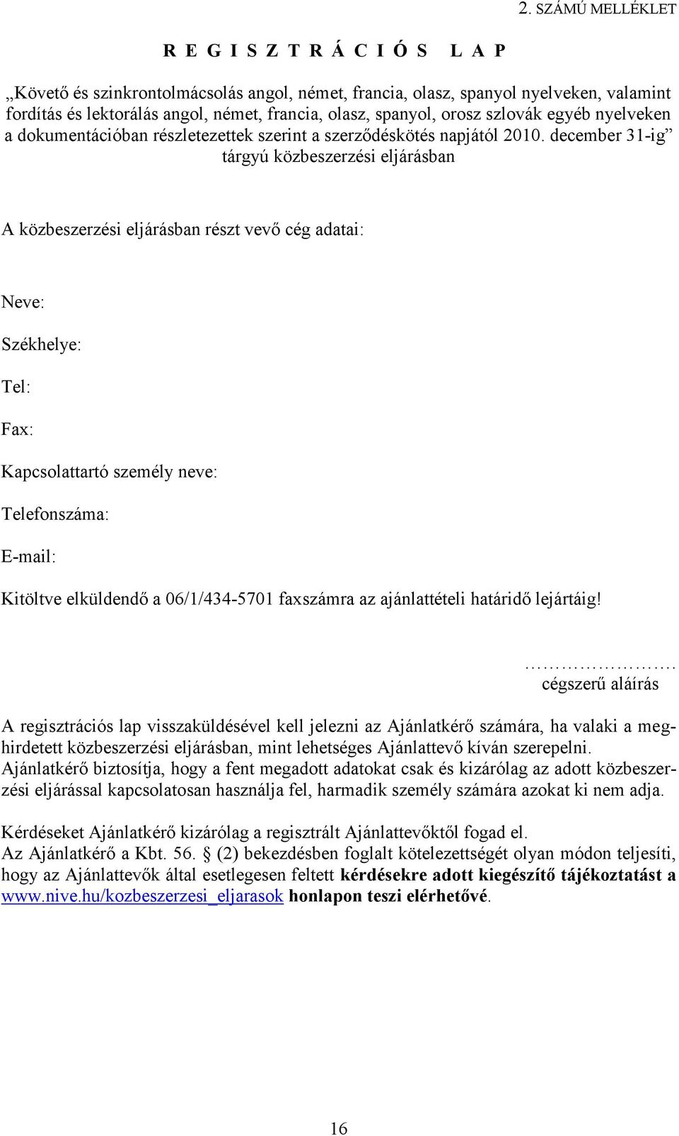 december 31-ig tárgyú közbeszerzési eljárásban A közbeszerzési eljárásban részt vevő cég adatai: Neve: Székhelye: Tel: Fax: Kapcsolattartó személy neve: Telefonszáma: E-mail: Kitöltve elküldendő a