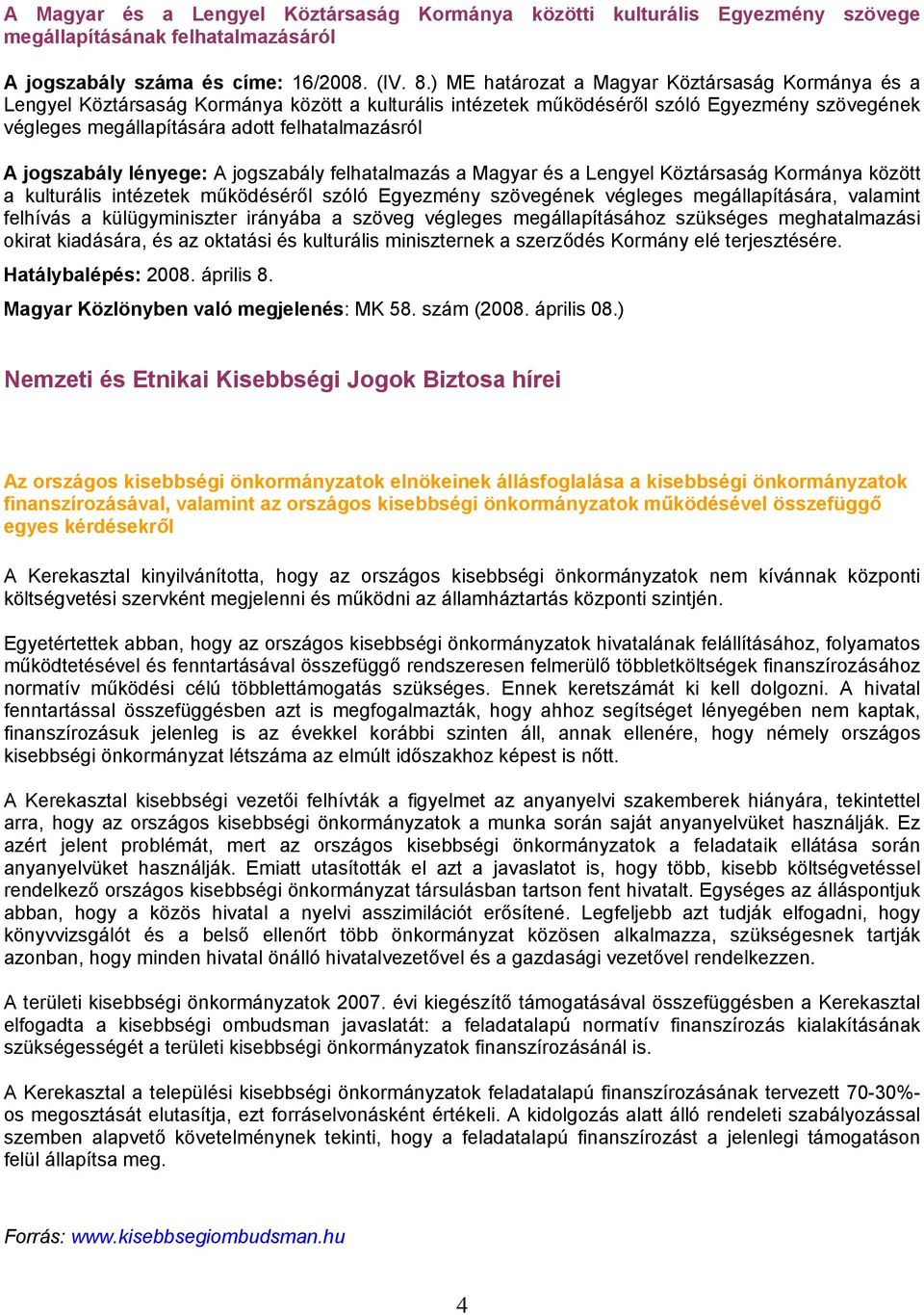 jogszabály lényege: A jogszabály felhatalmazás a Magyar és a Lengyel Köztársaság Kormánya között a kulturális intézetek működéséről szóló Egyezmény szövegének végleges megállapítására, valamint