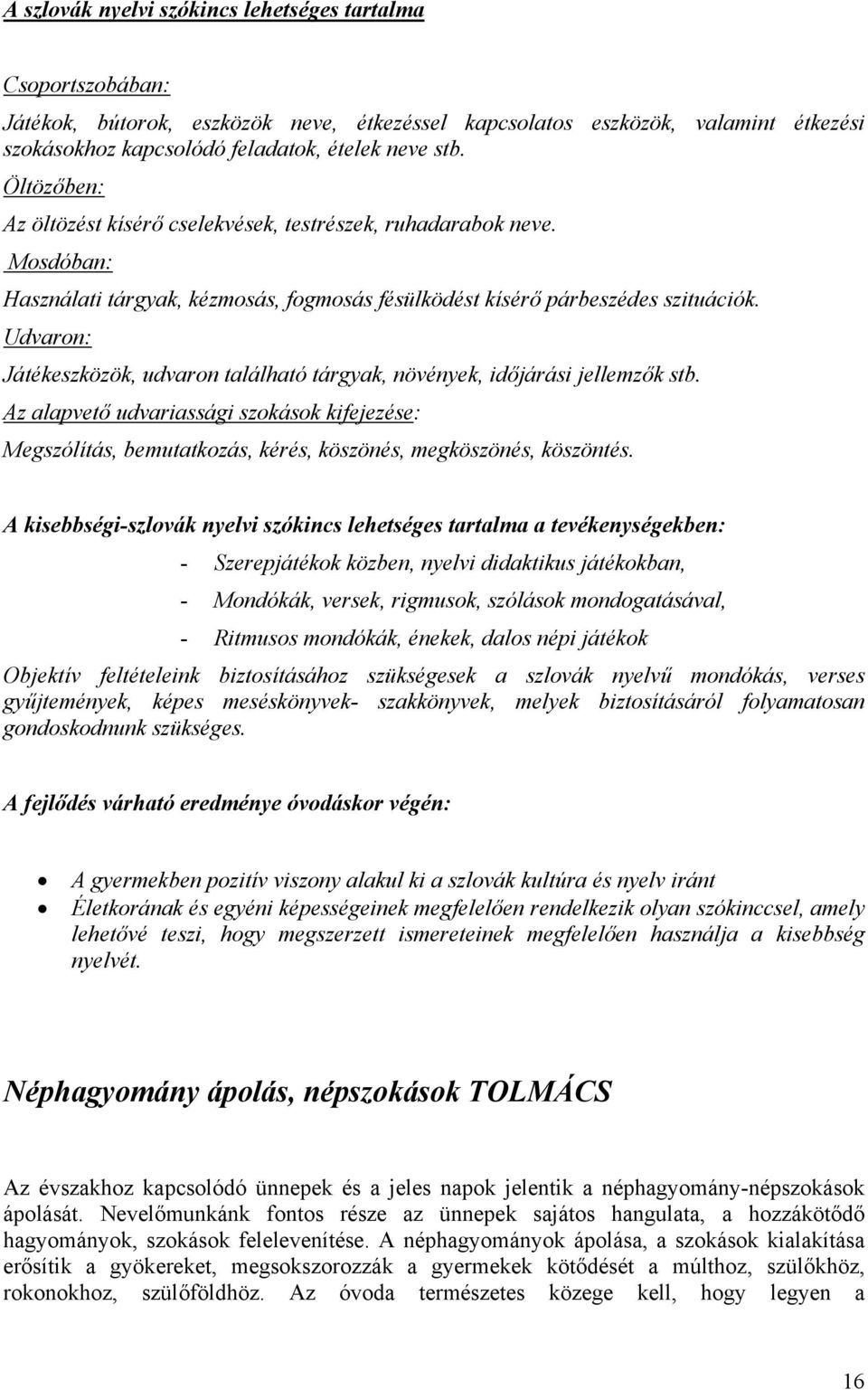 Udvaron: Játékeszközök, udvaron található tárgyak, növények, időjárási jellemzők stb. Az alapvető udvariassági szokások kifejezése: Megszólítás, bemutatkozás, kérés, köszönés, megköszönés, köszöntés.