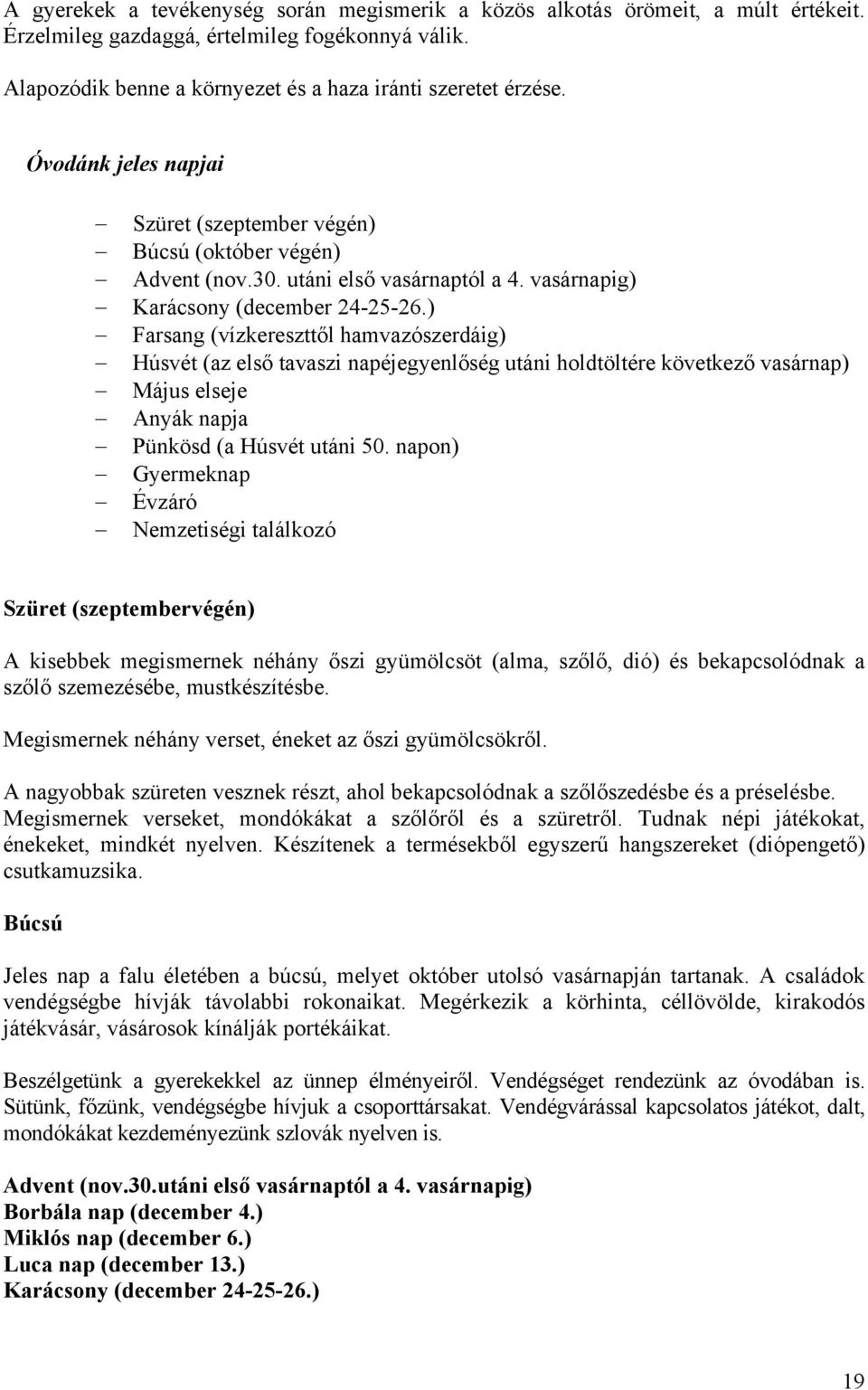 ) Farsang (vízkereszttől hamvazószerdáig) Húsvét (az első tavaszi napéjegyenlőség utáni holdtöltére következő vasárnap) Május elseje Anyák napja Pünkösd (a Húsvét utáni 50.