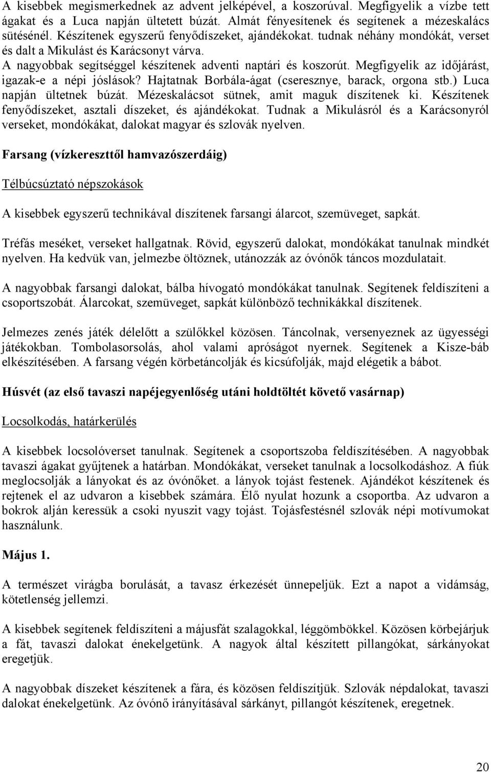 Megfigyelik az időjárást, igazak-e a népi jóslások? Hajtatnak Borbála-ágat (cseresznye, barack, orgona stb.) Luca napján ültetnek búzát. Mézeskalácsot sütnek, amit maguk díszítenek ki.