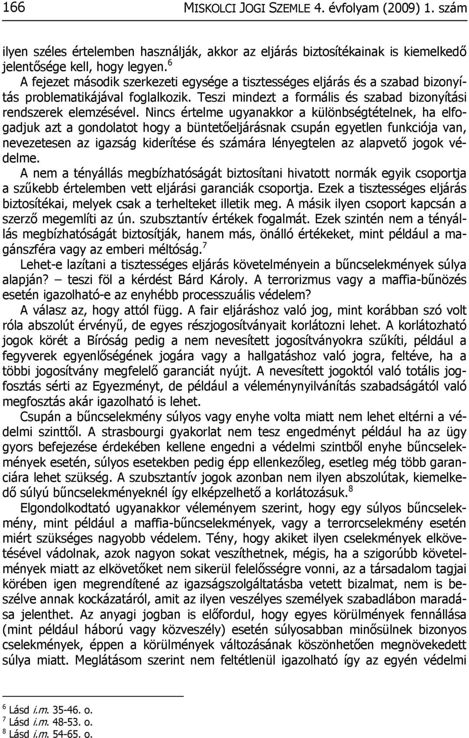 Nincs értelme ugyanakkor a különbségtételnek, ha elfogadjuk azt a gondolatot hogy a büntetőeljárásnak csupán egyetlen funkciója van, nevezetesen az igazság kiderítése és számára lényegtelen az