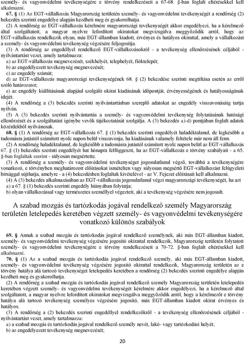 (1) Az EGT-vállalkozás Magyarország területén személy- és vagyonvédelmi tevékenységét a rendőrség (2) bekezdés szerinti engedélye alapján kezdheti meg és gyakorolhatja.