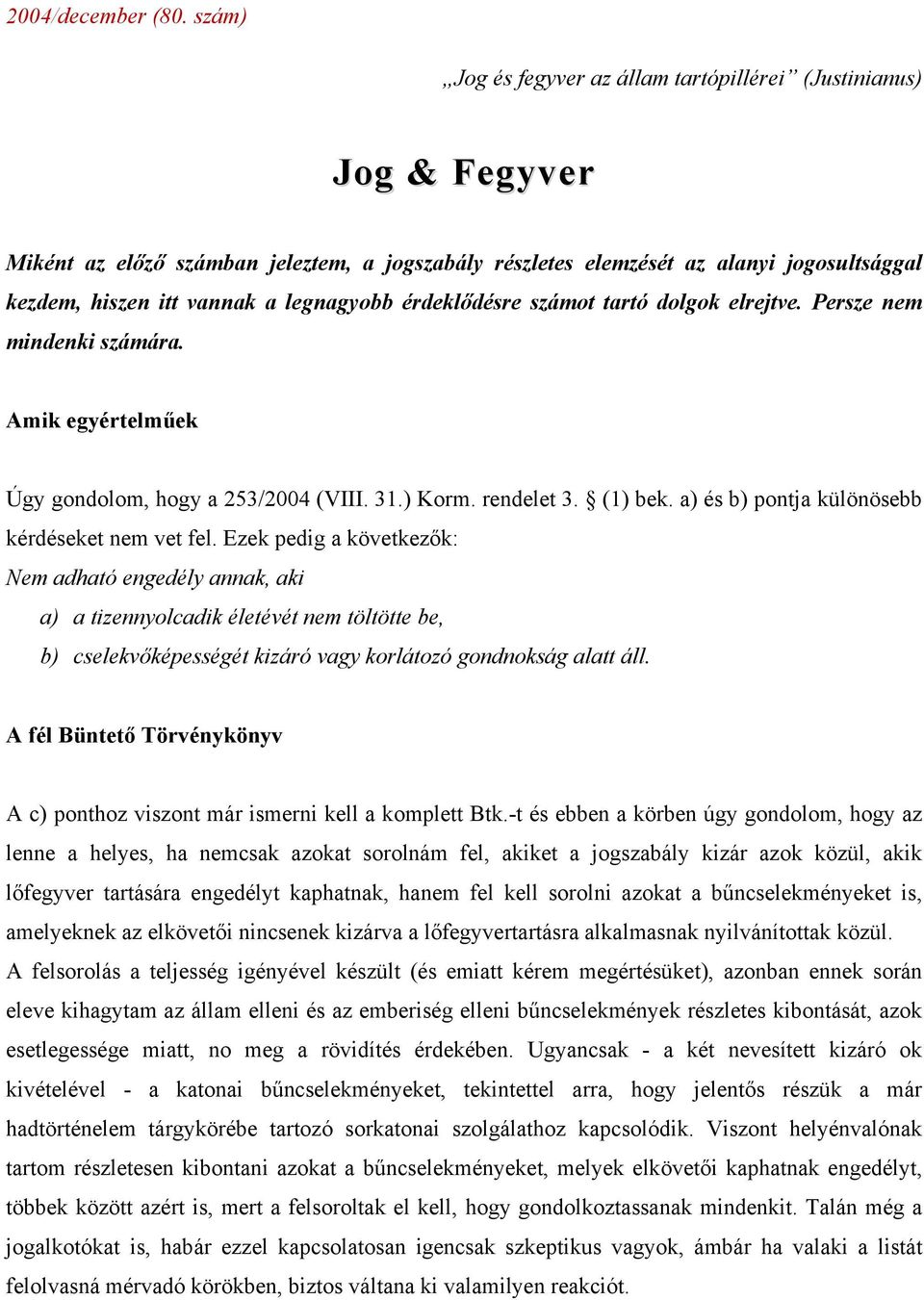 legnagyobb érdeklődésre számot tartó dolgok elrejtve. Persze nem mindenki számára. Amik egyértelműek Úgy gondolom, hogy a 253/2004 (VIII. 31.) Korm. rendelet 3. (1) bek.