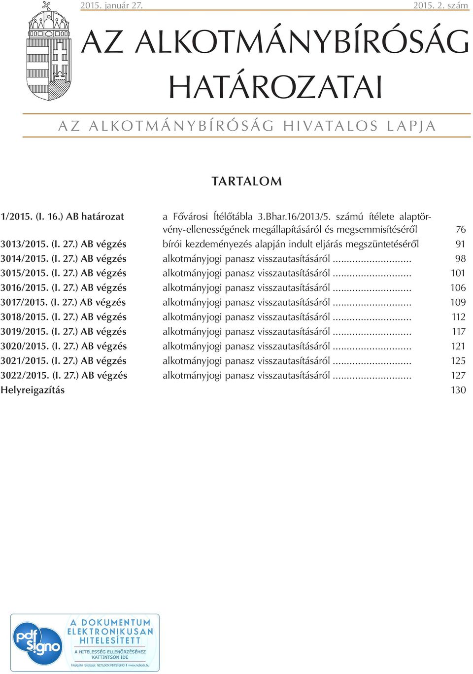 .. 98 3015/2015. (I. 27.) AB végzés alkotmányjogi panasz visszautasításáról... 101 3016/2015. (I. 27.) AB végzés alkotmányjogi panasz visszautasításáról... 106 3017/2015. (I. 27.) AB végzés alkotmányjogi panasz visszautasításáról... 109 3018/2015.