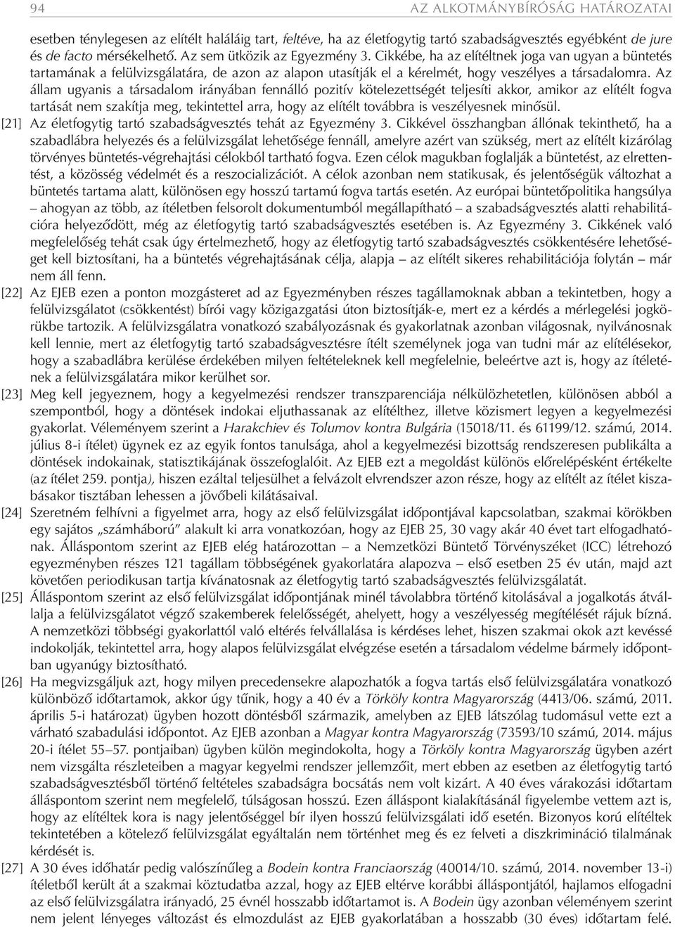 Az állam ugyanis a társadalom irányában fennálló pozitív kötelezettségét teljesíti akkor, amikor az elítélt fogva tartását nem szakítja meg, tekintettel arra, hogy az elítélt továbbra is veszélyesnek