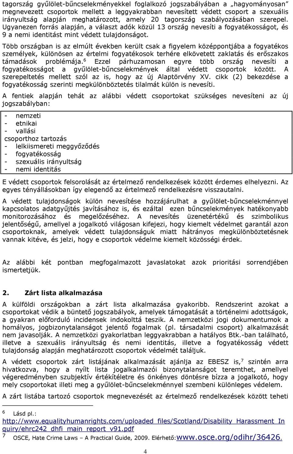 Több országban is az elmúlt években került csak a figyelem középpontjába a fogyatékos személyek, különösen az értelmi fogyatékosok terhére elkövetett zaklatás és erőszakos támadások problémája.