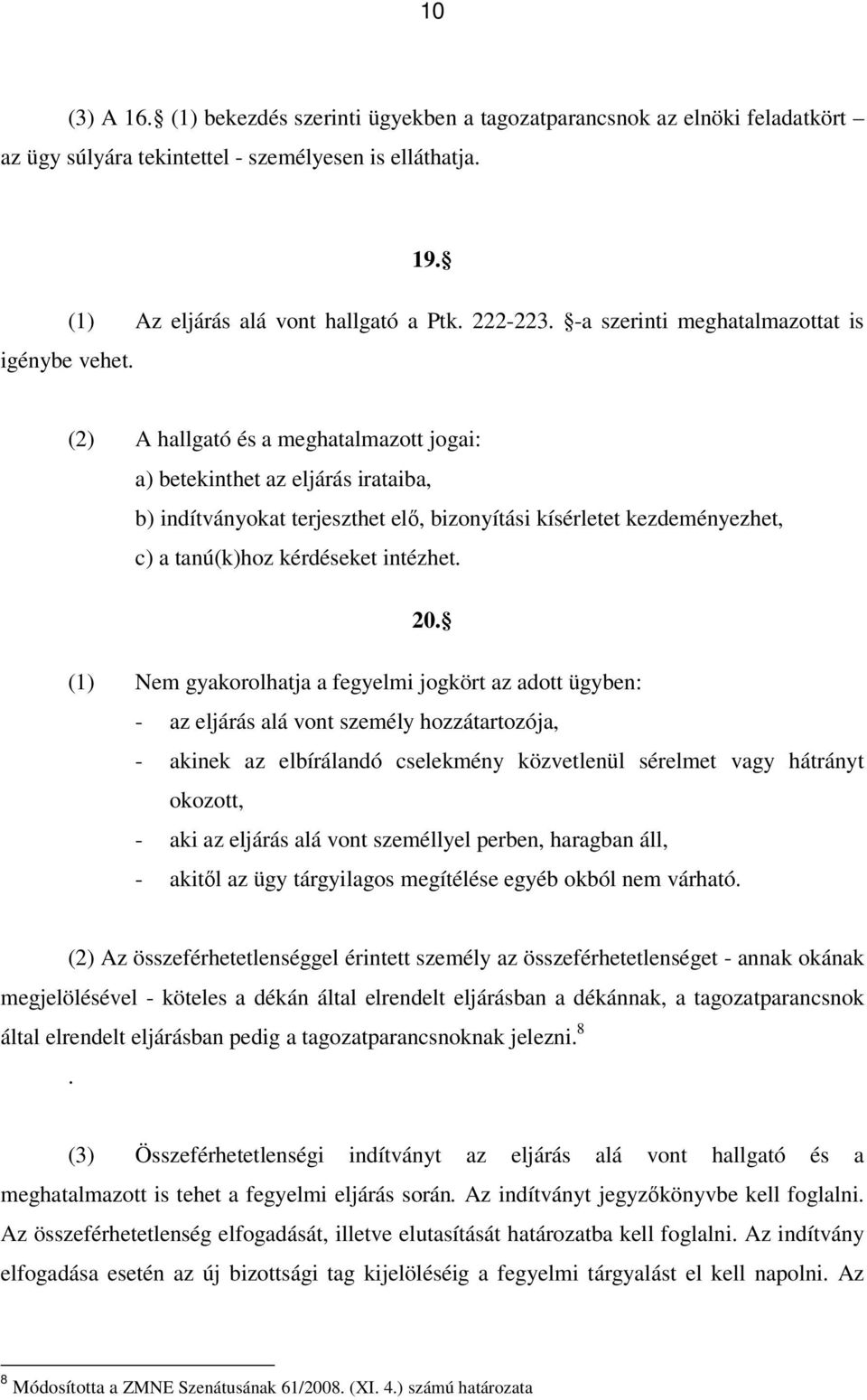 -a szerinti meghatalmazottat is (2) A hallgató és a meghatalmazott jogai: a) betekinthet az eljárás irataiba, b) indítványokat terjeszthet elő, bizonyítási kísérletet kezdeményezhet, c) a tanú(k)hoz