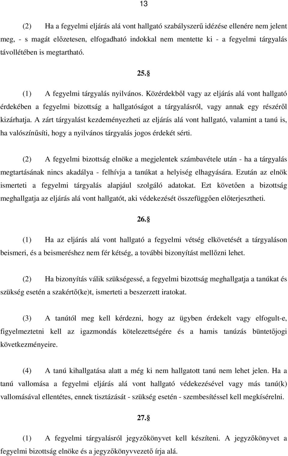 A zárt tárgyalást kezdeményezheti az eljárás alá vont hallgató, valamint a tanú is, ha valószínűsíti, hogy a nyilvános tárgyalás jogos érdekét sérti.