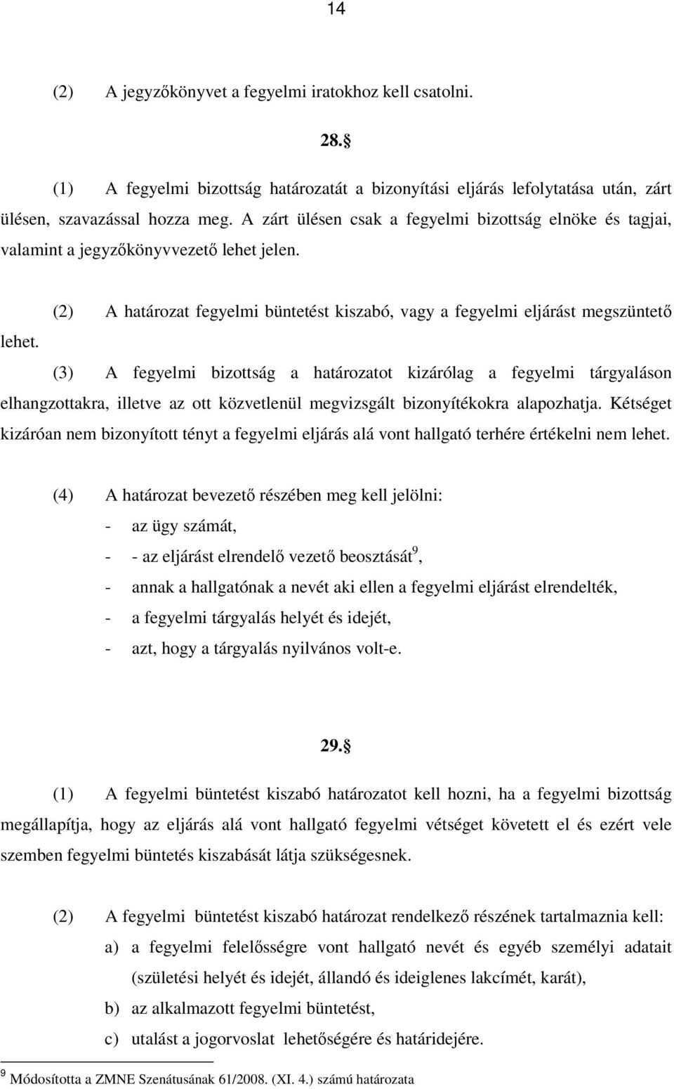 (3) A fegyelmi bizottság a határozatot kizárólag a fegyelmi tárgyaláson elhangzottakra, illetve az ott közvetlenül megvizsgált bizonyítékokra alapozhatja.