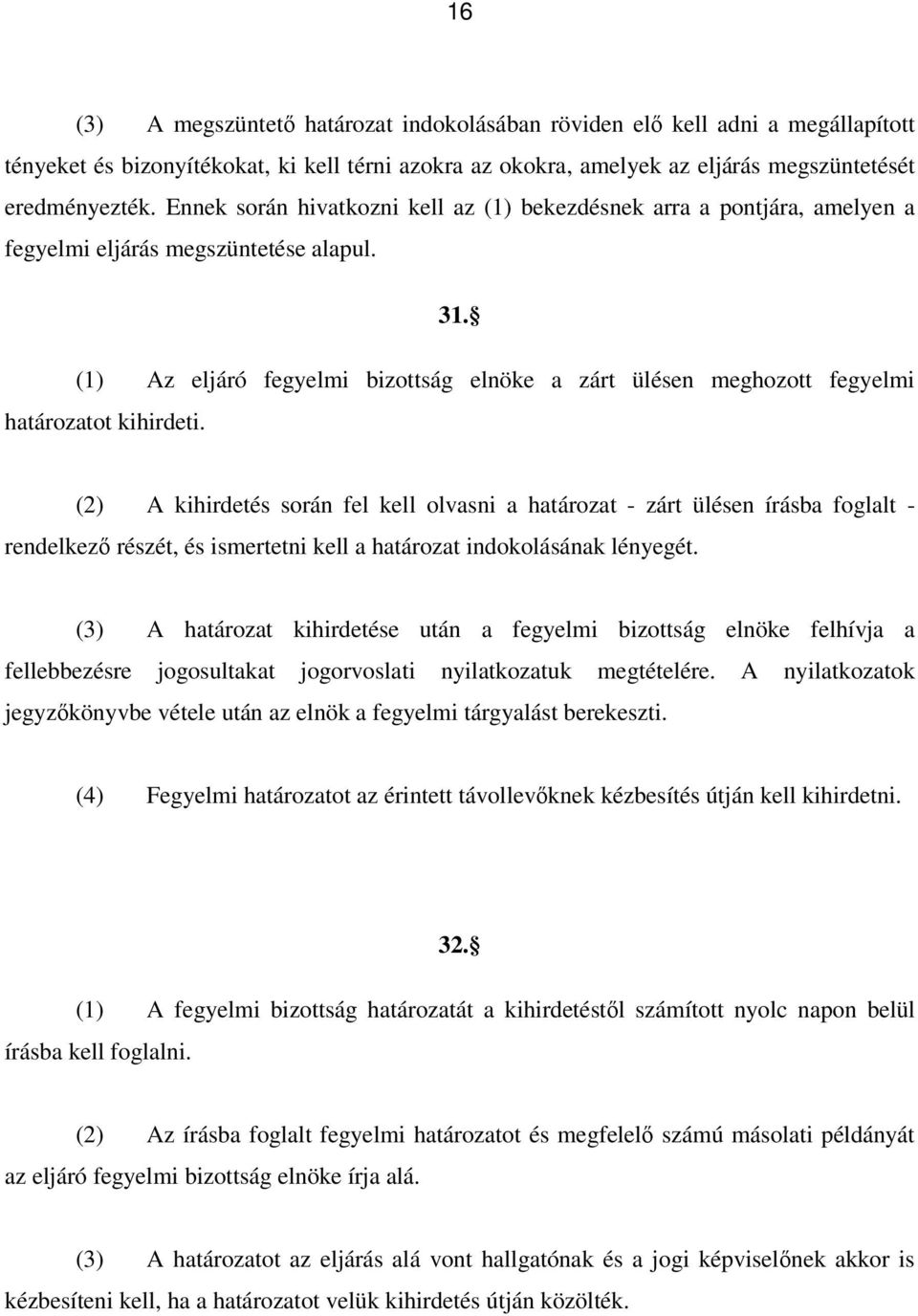 (1) Az eljáró fegyelmi bizottság elnöke a zárt ülésen meghozott fegyelmi határozatot kihirdeti.