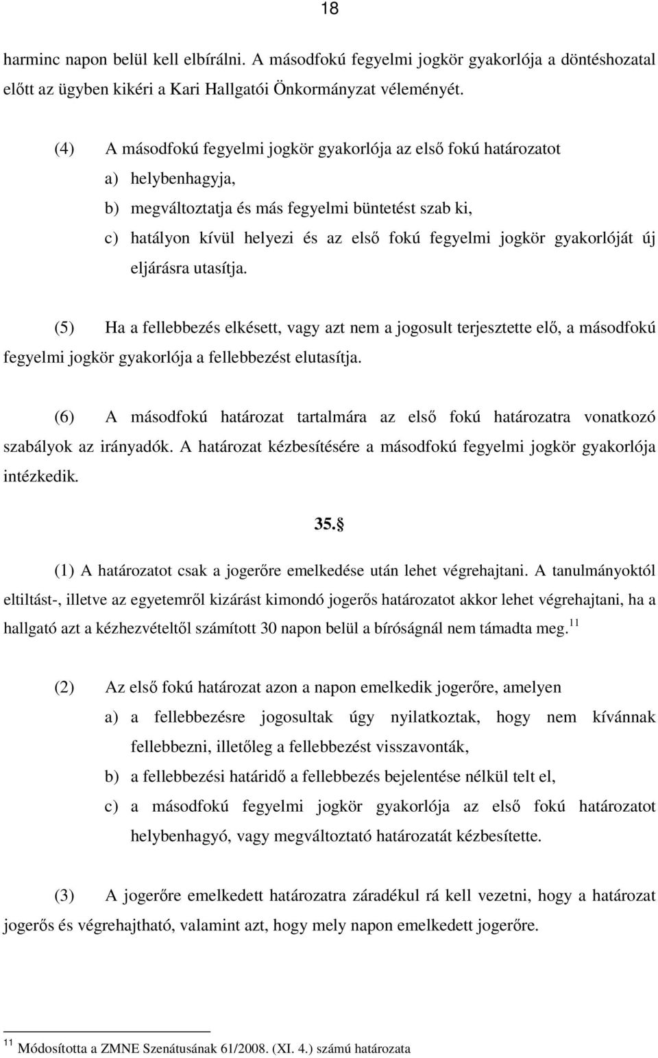 gyakorlóját új eljárásra utasítja. (5) Ha a fellebbezés elkésett, vagy azt nem a jogosult terjesztette elő, a másodfokú fegyelmi jogkör gyakorlója a fellebbezést elutasítja.