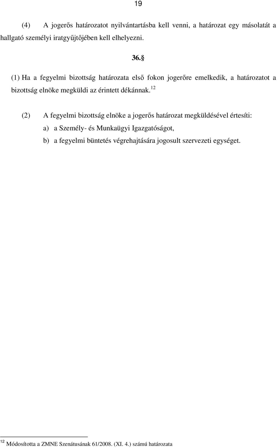 (1) Ha a fegyelmi bizottság határozata első fokon jogerőre emelkedik, a határozatot a bizottság elnöke megküldi az érintett dékánnak.