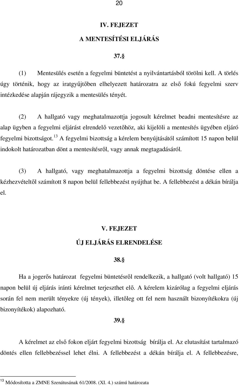 (2) A hallgató vagy meghatalmazottja jogosult kérelmet beadni mentesítésre az alap ügyben a fegyelmi eljárást elrendelő vezetőhöz, aki kijelöli a mentesítés ügyében eljáró fegyelmi bizottságot.