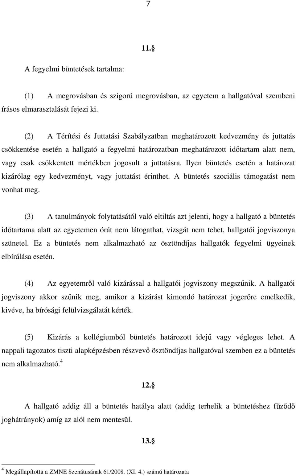 jogosult a juttatásra. Ilyen büntetés esetén a határozat kizárólag egy kedvezményt, vagy juttatást érinthet. A büntetés szociális támogatást nem vonhat meg.