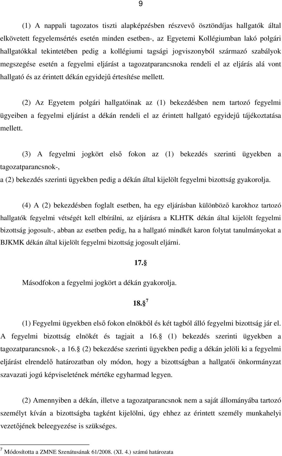 mellett. (2) Az Egyetem polgári hallgatóinak az (1) bekezdésben nem tartozó fegyelmi ügyeiben a fegyelmi eljárást a dékán rendeli el az érintett hallgató egyidejű tájékoztatása mellett.