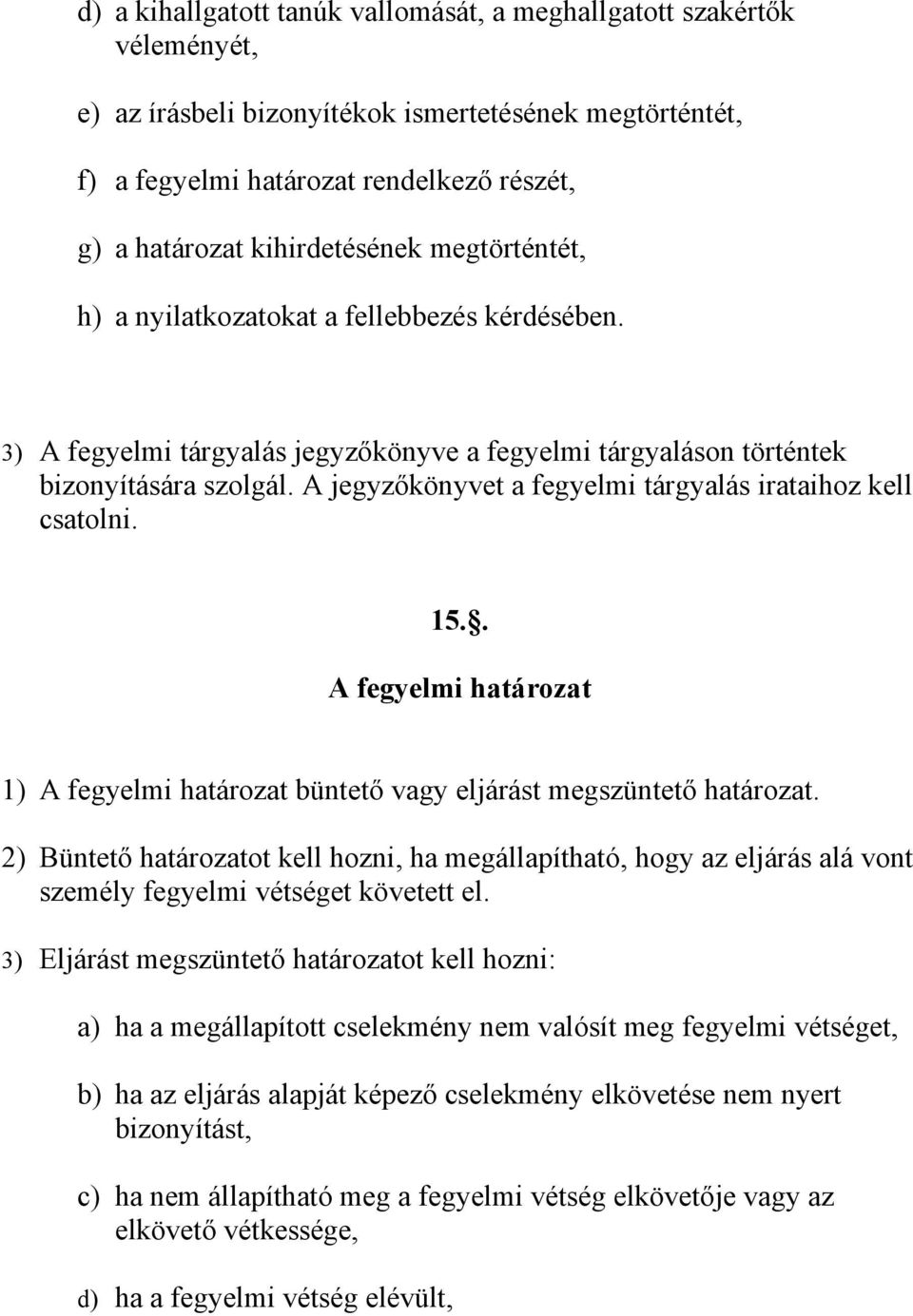 A jegyzőkönyvet a fegyelmi tárgyalás irataihoz kell csatolni. 15.. A fegyelmi határozat 1) A fegyelmi határozat büntető vagy eljárást megszüntető határozat.