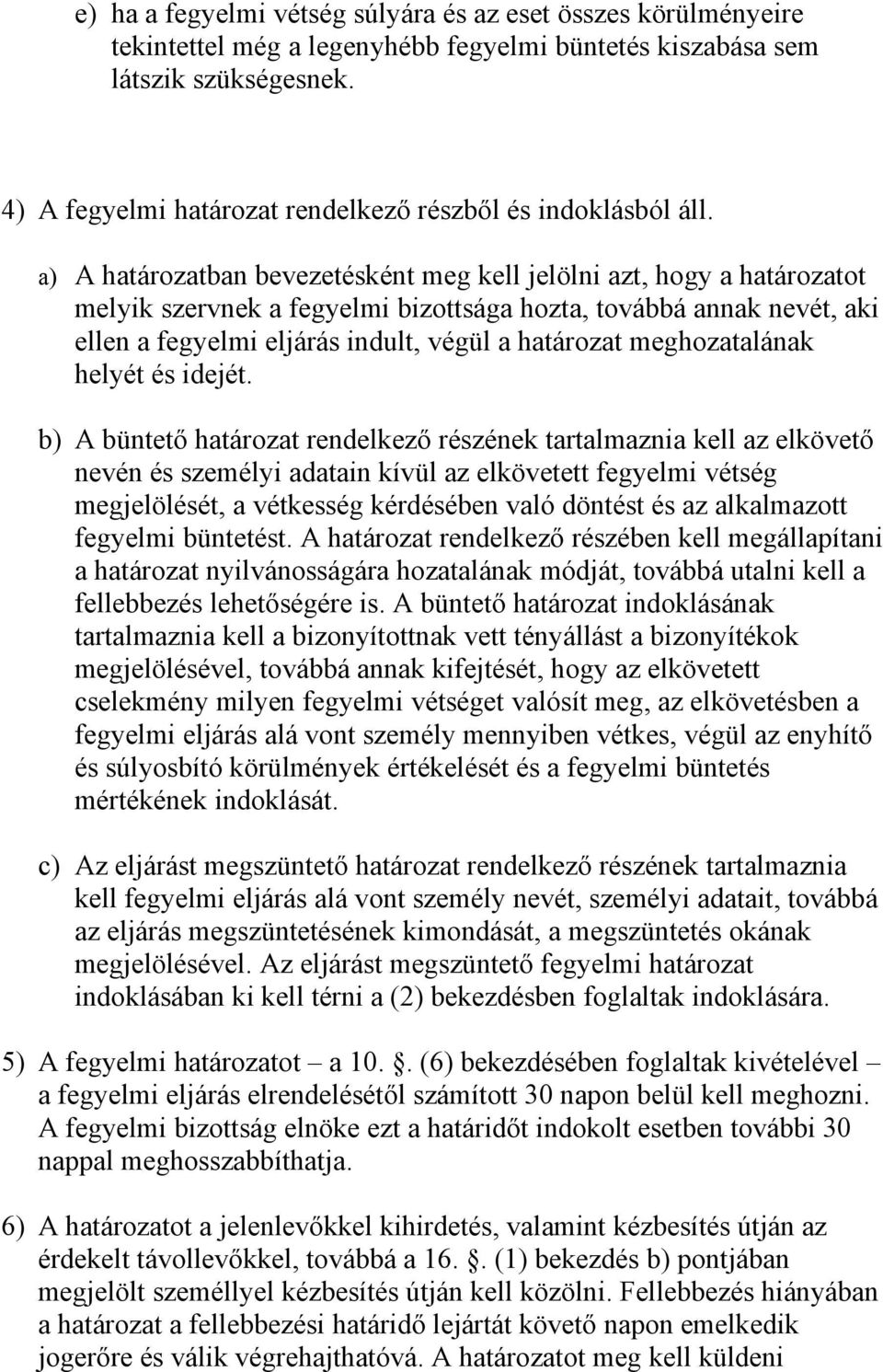 a) A határozatban bevezetésként meg kell jelölni azt, hogy a határozatot melyik szervnek a fegyelmi bizottsága hozta, továbbá annak nevét, aki ellen a fegyelmi eljárás indult, végül a határozat