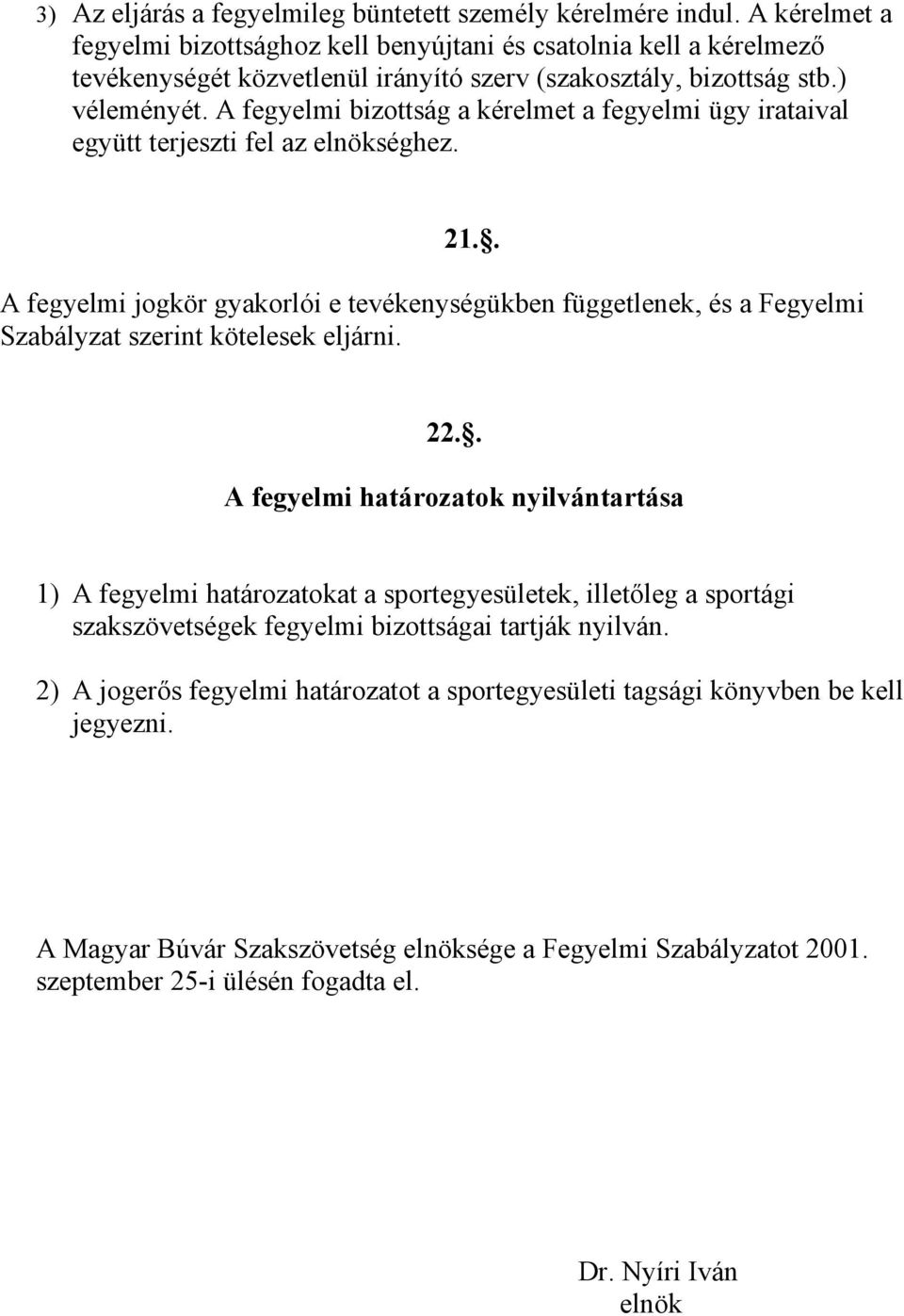 A fegyelmi bizottság a kérelmet a fegyelmi ügy irataival együtt terjeszti fel az elnökséghez. 21.