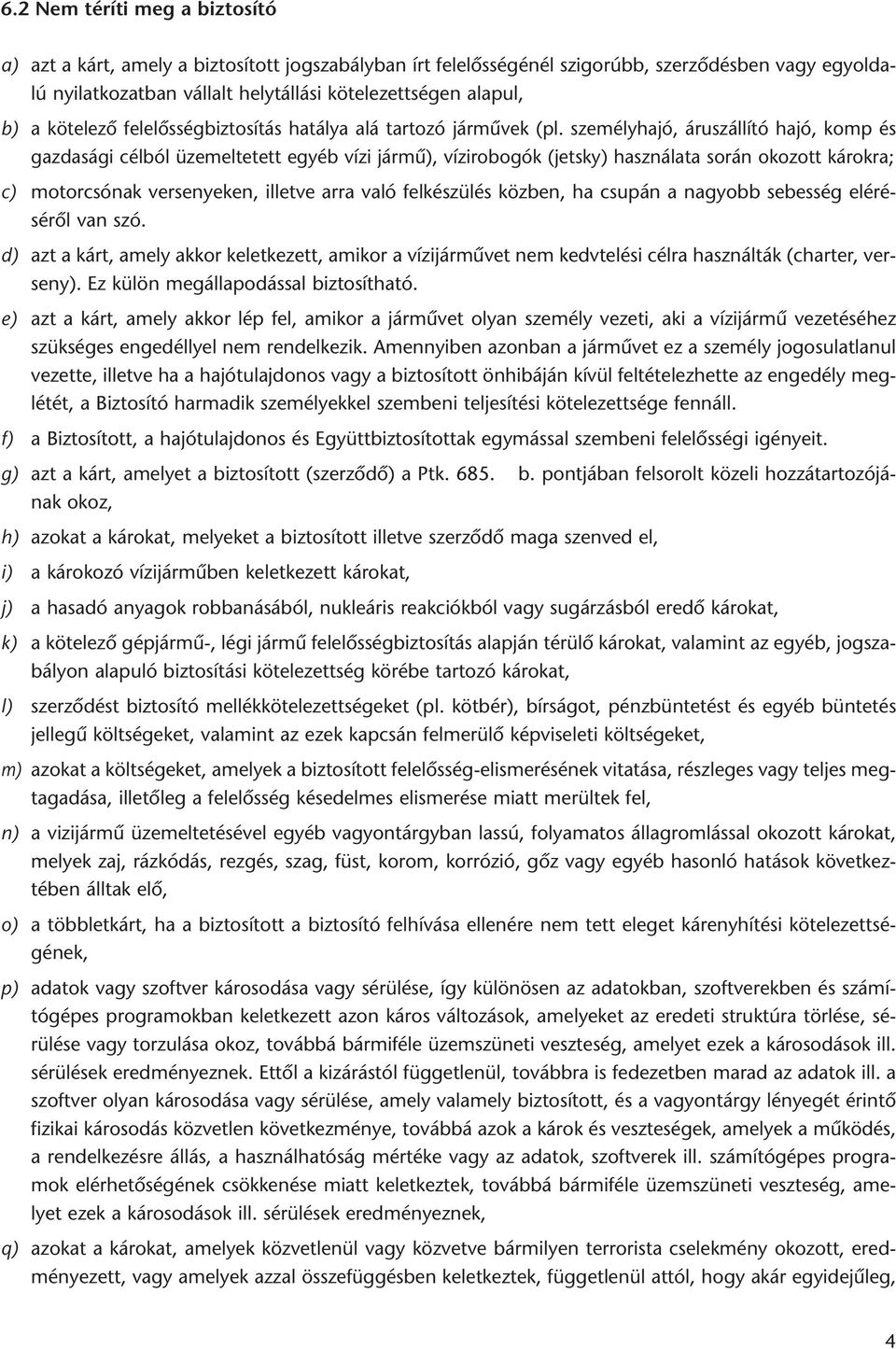 személyhajó, áruszállító hajó, komp és gazdasági célból üzemeltetett egyéb vízi jármû), vízirobogók (jetsky) használata során okozott károkra; c) motorcsónak versenyeken, illetve arra való