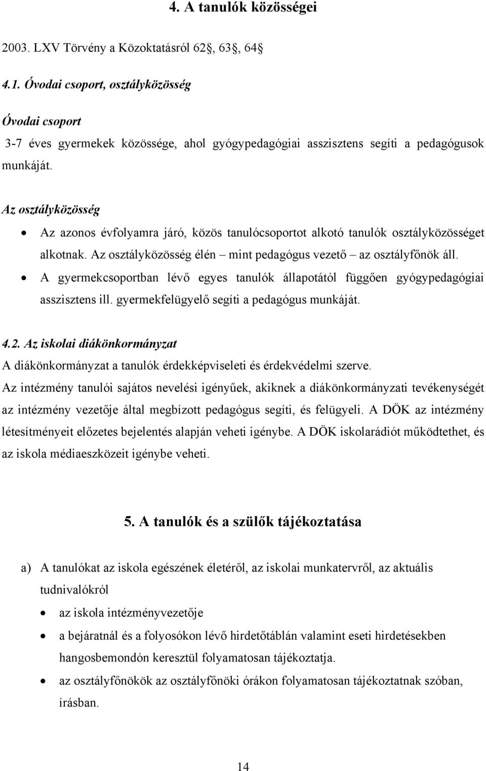 Az osztályközösség Az azonos évfolyamra járó, közös tanulócsoportot alkotó tanulók osztályközösséget alkotnak. Az osztályközösség élén mint pedagógus vezető az osztályfőnök áll.