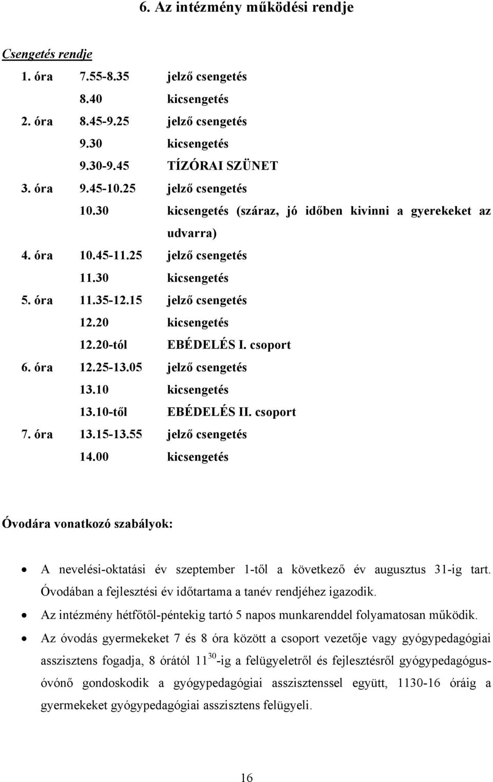 20-tól EBÉDELÉS I. csoport 6. óra 12.25-13.05 jelző csengetés 13.10 kicsengetés 13.10-től EBÉDELÉS II. csoport 7. óra 13.15-13.55 jelző csengetés 14.