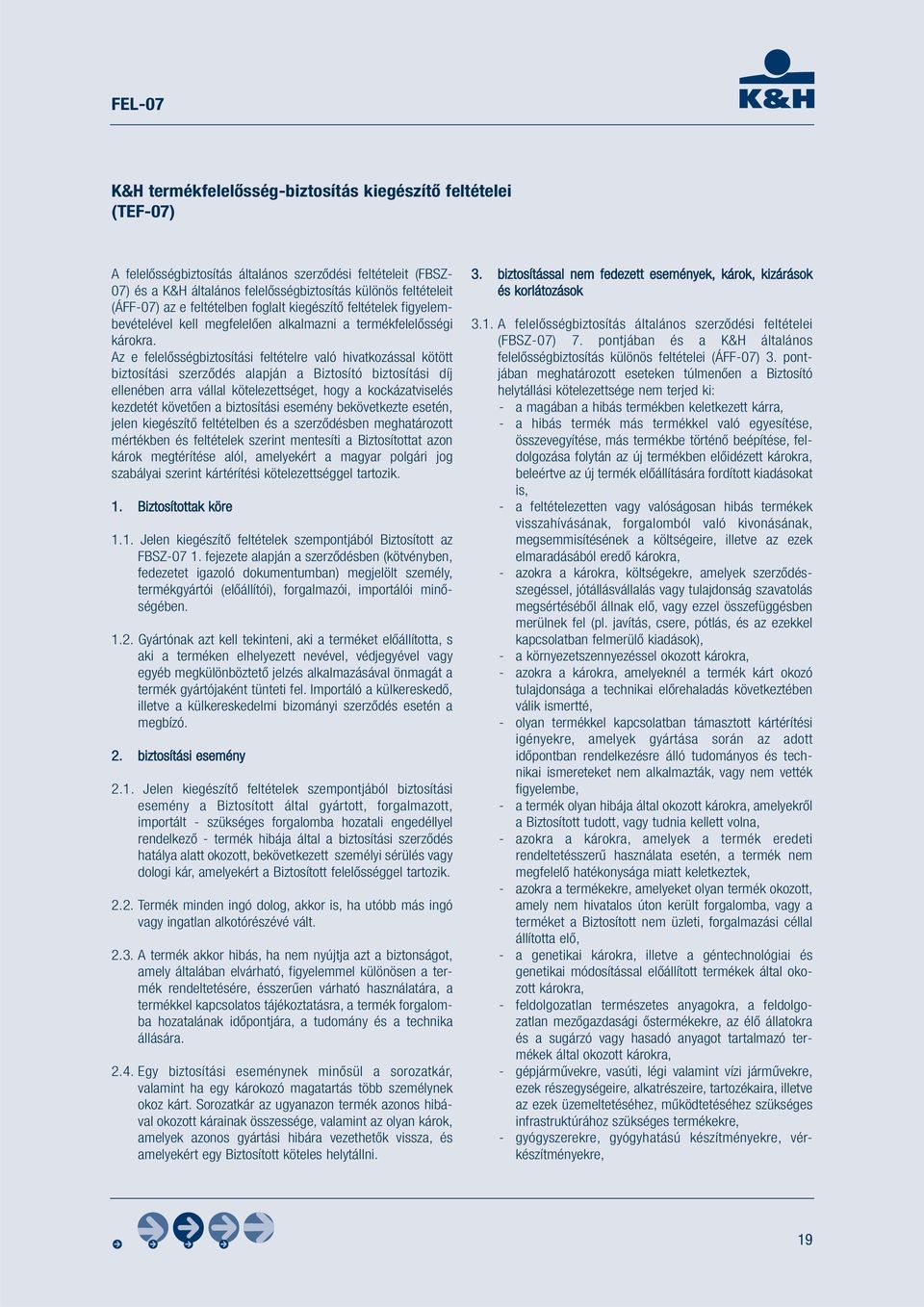 Az e felelősségbiztosítási feltételre való hivatkozással kötött biztosítási szerződés alapján a Biztosító biztosítási díj ellenében arra vállal kötelezettséget, hogy a kockázatviselés kezdetét