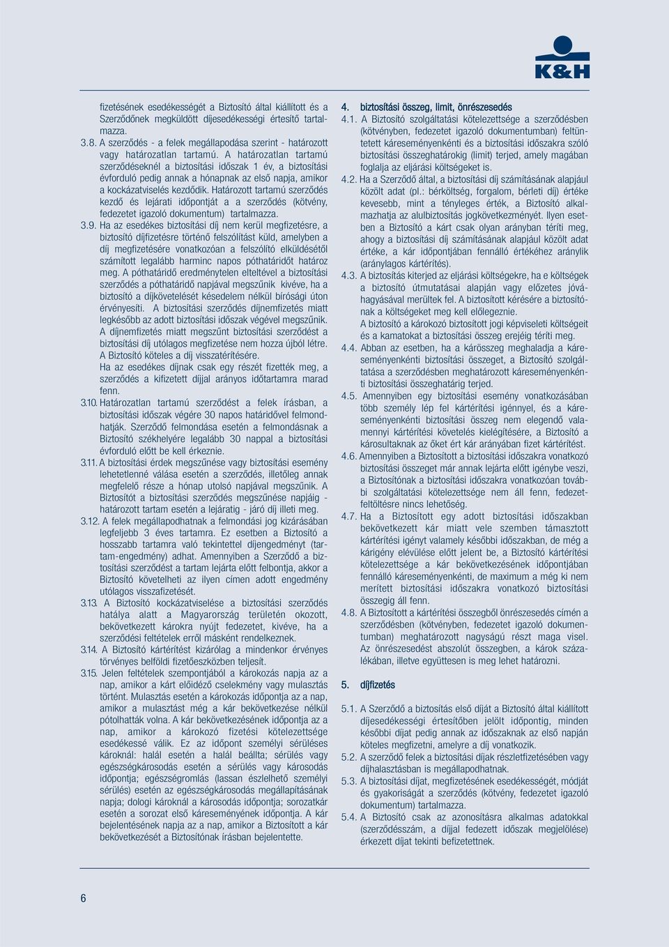 A határozatlan tartamú szerződéseknél a biztosítási időszak 1 év, a biztosítási évforduló pedig annak a hónapnak az első napja, amikor a kockázatviselés kezdődik.
