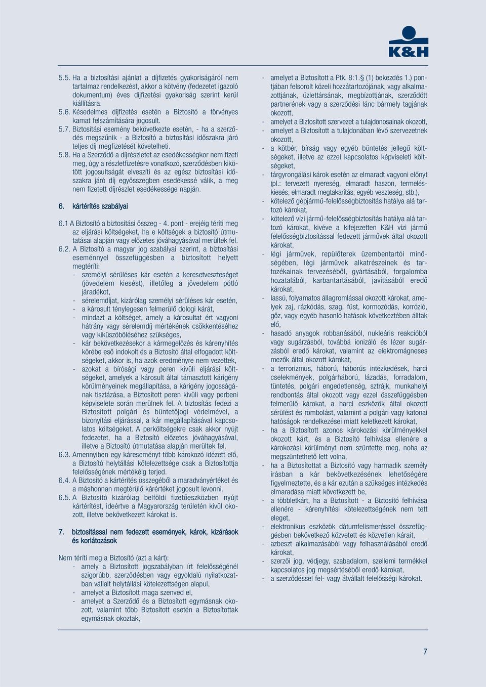 Biztosítási esemény bekövetkezte esetén, - ha a szerződés megszűnik - a Biztosító a biztosítási időszakra járó teljes díj megfizetését követelheti. 5.8.