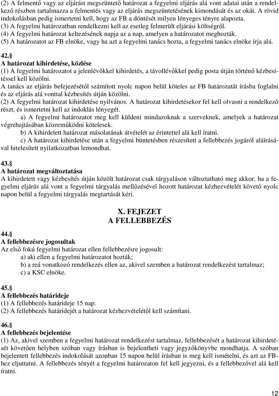 (4) A fegyelmi határozat keltezésének napja az a nap, amelyen a határozatot meghozták. (5) A határozatot az FB elnöke, vagy ha azt a fegyelmi tanács hozta, a fegyelmi tanács elnöke írja alá. 42.