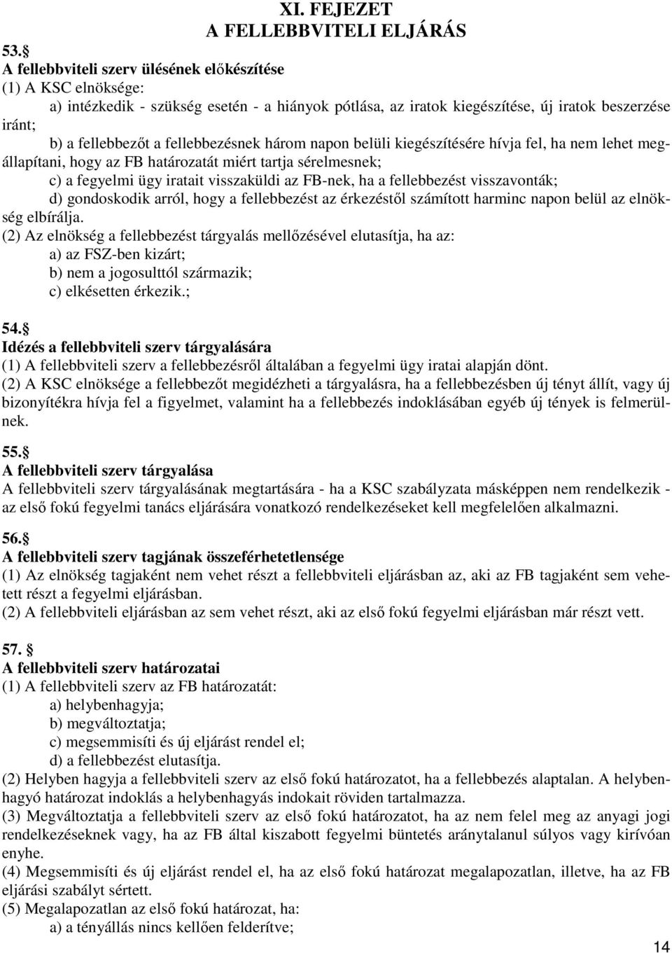 fellebbezésnek három napon belüli kiegészítésére hívja fel, ha nem lehet megállapítani, hogy az FB határozatát miért tartja sérelmesnek; c) a fegyelmi ügy iratait visszaküldi az FB-nek, ha a