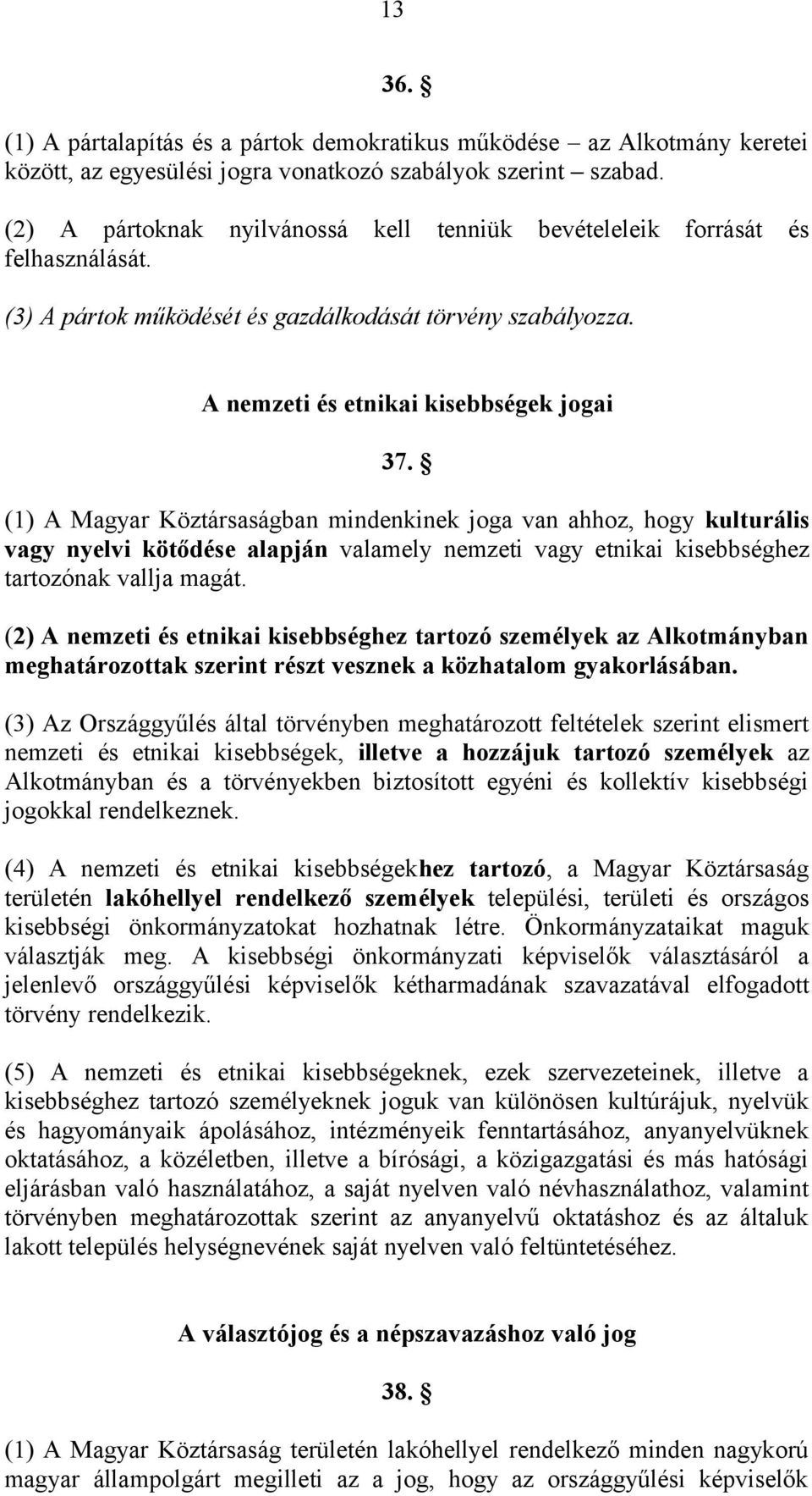 (1) A Magyar Köztársaságban mindenkinek joga van ahhoz, hogy kulturális vagy nyelvi kötődése alapján valamely nemzeti vagy etnikai kisebbséghez tartozónak vallja magát.