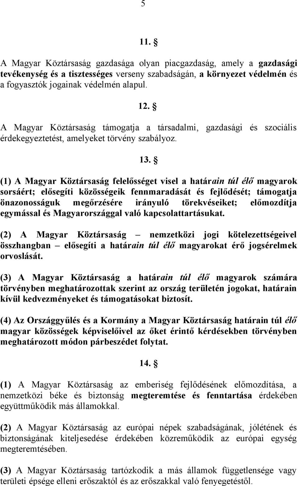 (1) A Magyar Köztársaság felelősséget visel a határain túl élő magyarok sorsáért; elősegíti közösségeik fennmaradását és fejlődését; támogatja önazonosságuk megőrzésére irányuló törekvéseiket;