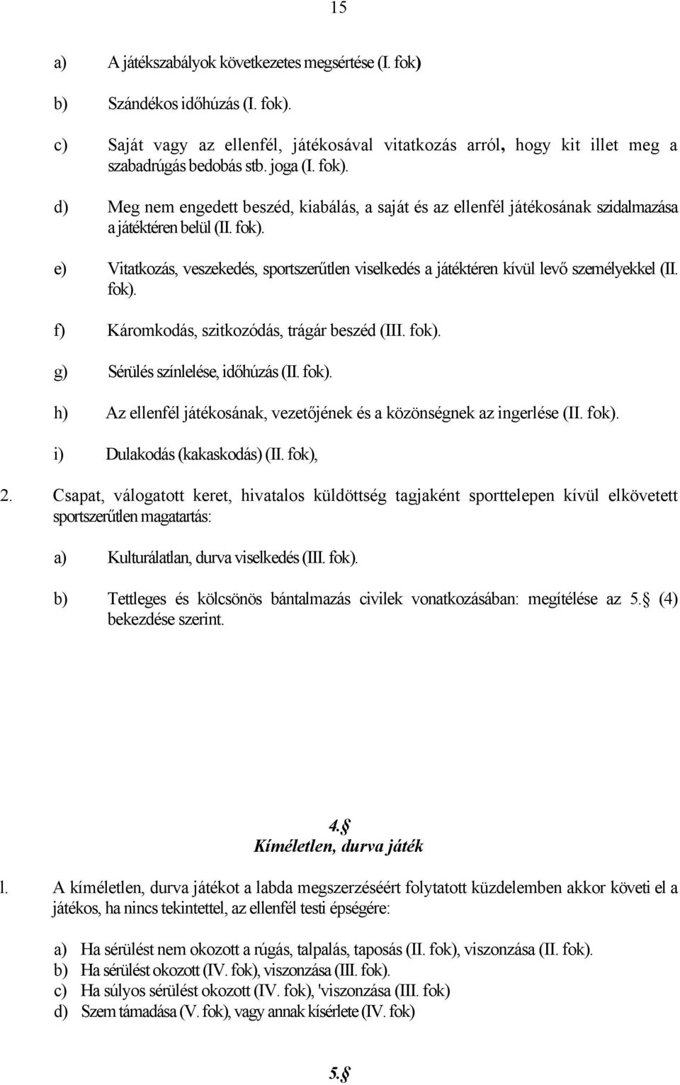 e) Vitatkozás, veszekedés, sportszerűtlen viselkedés a játéktéren kívül levő személyekkel (II. fok). f) Káromkodás, szitkozódás, trágár beszéd (III. fok). g) Sérülés színlelése, időhúzás (II. fok). h) Az ellenfél játékosának, vezetőjének és a közönségnek az ingerlése (II.