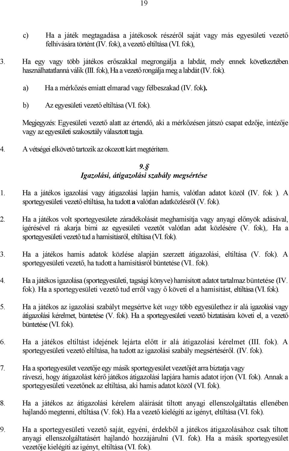 fok). b) Az egyesületi vezető eltiltása (VI. fok). Megjegyzés: Egyesületi vezető alatt az értendő, aki a mérkőzésen játszó csapat edzője, intézője vagy az egyesületi szakosztály választott tagja. 4.