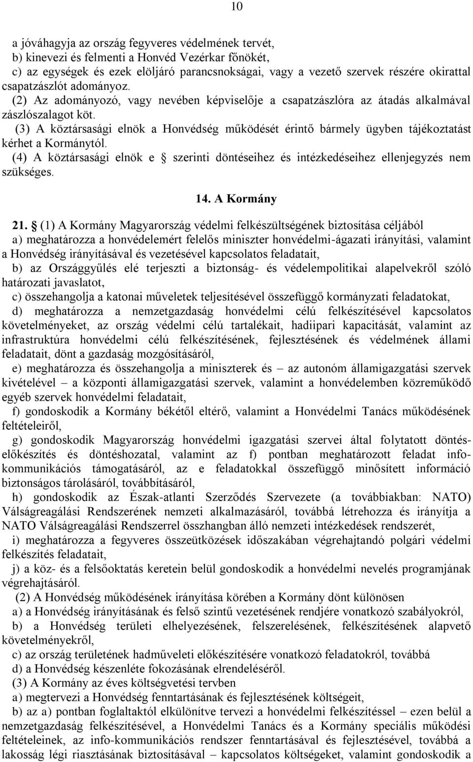 (3) A köztársasági elnök a Honvédség működését érintő bármely ügyben tájékoztatást kérhet a Kormánytól. (4) A köztársasági elnök e szerinti döntéseihez és intézkedéseihez ellenjegyzés nem szükséges.