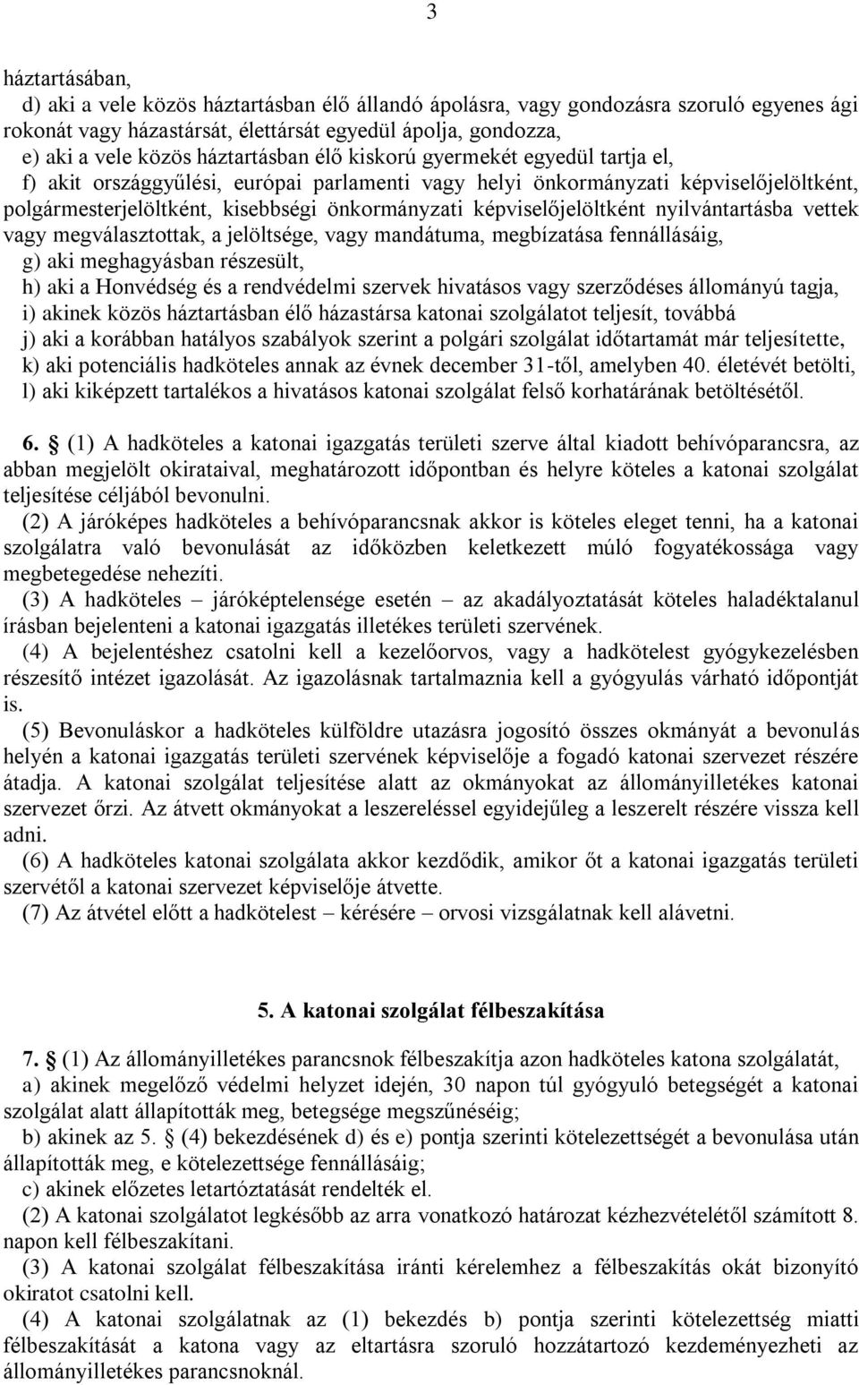 képviselőjelöltként nyilvántartásba vettek vagy megválasztottak, a jelöltsége, vagy mandátuma, megbízatása fennállásáig, g) aki meghagyásban részesült, h) aki a Honvédség és a rendvédelmi szervek