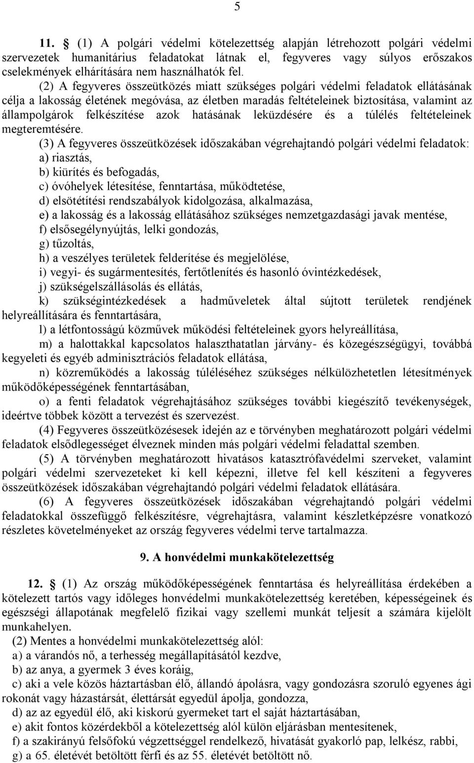 (2) A fegyveres összeütközés miatt szükséges polgári védelmi feladatok ellátásának célja a lakosság életének megóvása, az életben maradás feltételeinek biztosítása, valamint az állampolgárok