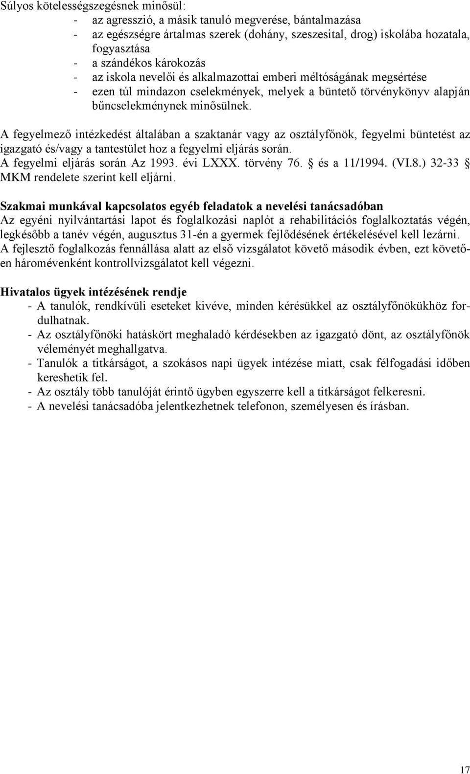 A fegyelmező intézkedést általában a szaktanár vagy az osztályfőnök, fegyelmi büntetést az igazgató és/vagy a tantestület hoz a fegyelmi eljárás során. A fegyelmi eljárás során Az 1993. évi LXXX.